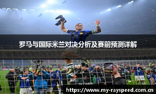 罗马与国际米兰对决分析及赛前预测详解